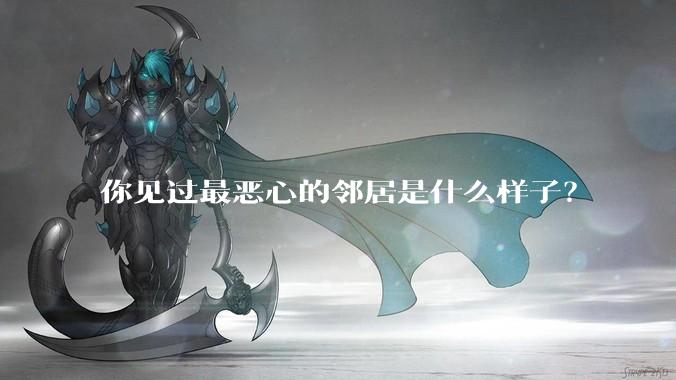 你见过最恶心的邻居是什么样子？