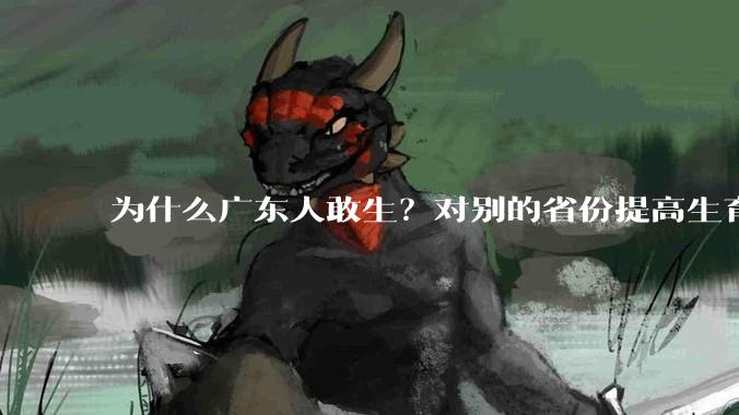 为什么广东人敢生？对别的省份提高生育率有哪些可借鉴学习之处？