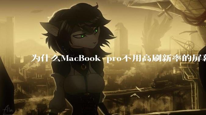 为什么MacBook pro不用高刷新率的屏幕？