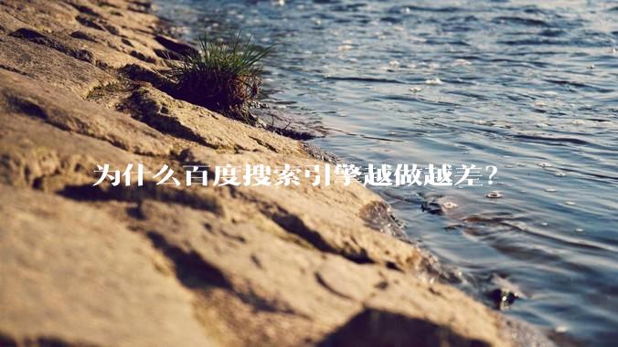 为什么百度搜索引擎越做越差？
